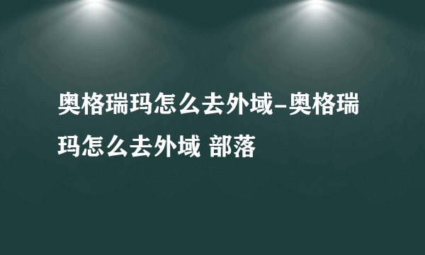 奥格瑞玛怎么去外域-奥格瑞玛怎么去外域 部落