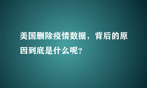 美国删除疫情数据，背后的原因到底是什么呢？