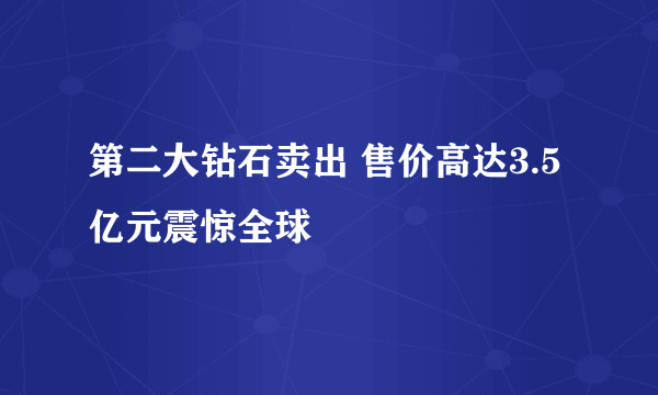 第二大钻石卖出 售价高达3.5亿元震惊全球