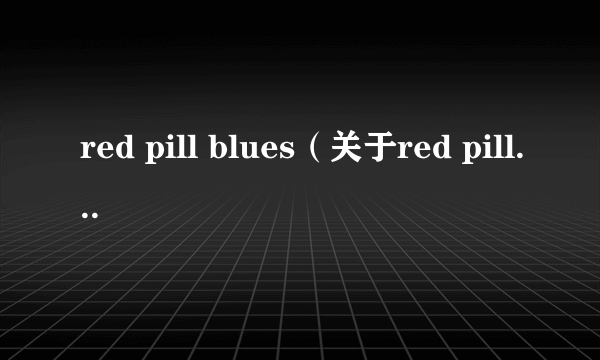 red pill blues（关于red pill blues的简介）