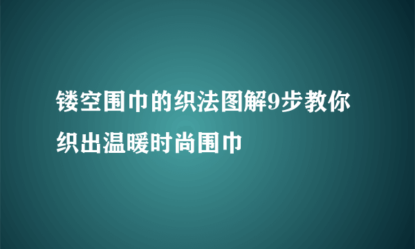 镂空围巾的织法图解9步教你织出温暖时尚围巾