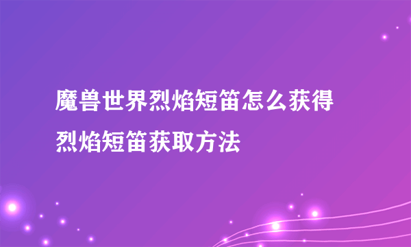 魔兽世界烈焰短笛怎么获得 烈焰短笛获取方法