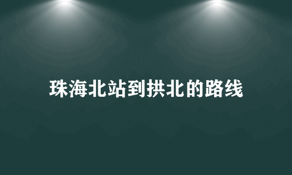 珠海北站到拱北的路线