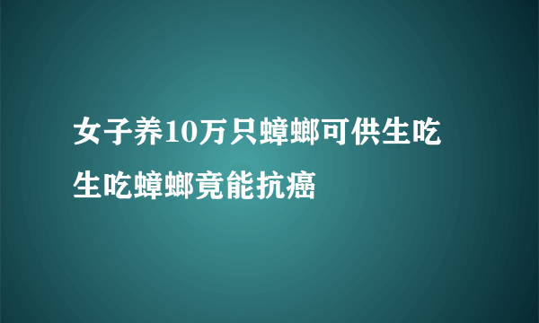 女子养10万只蟑螂可供生吃 生吃蟑螂竟能抗癌