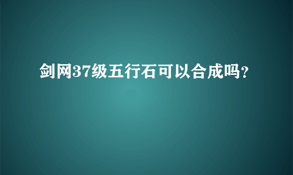 剑网37级五行石可以合成吗？