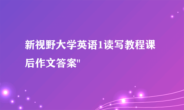 新视野大学英语1读写教程课后作文答案