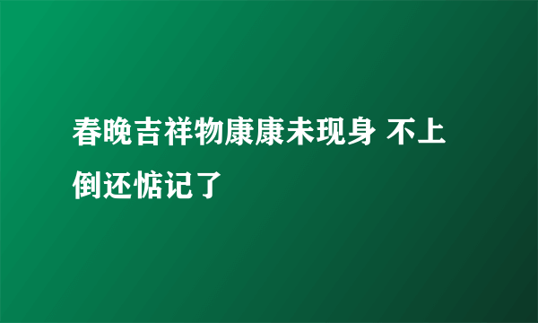 春晚吉祥物康康未现身 不上倒还惦记了