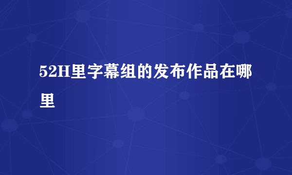 52H里字幕组的发布作品在哪里