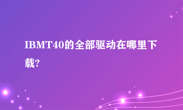 IBMT40的全部驱动在哪里下载?