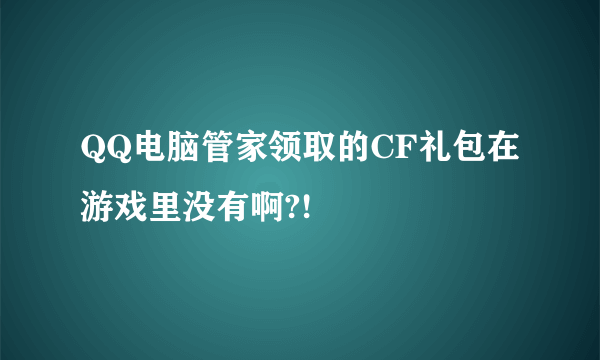 QQ电脑管家领取的CF礼包在游戏里没有啊?!