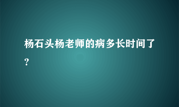 杨石头杨老师的病多长时间了？