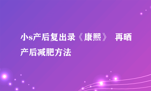 小s产后复出录《康熙》  再晒产后减肥方法