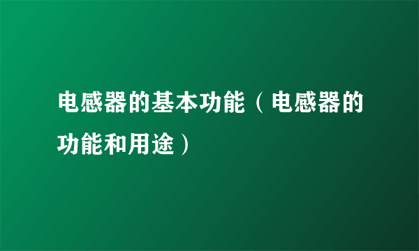 电感器的基本功能（电感器的功能和用途）