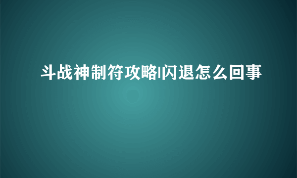 斗战神制符攻略|闪退怎么回事