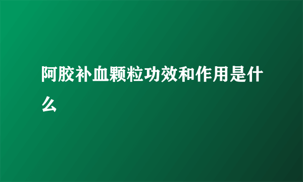 阿胶补血颗粒功效和作用是什么