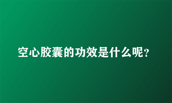 空心胶囊的功效是什么呢？