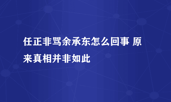 任正非骂余承东怎么回事 原来真相并非如此