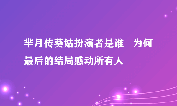 芈月传葵姑扮演者是谁   为何最后的结局感动所有人