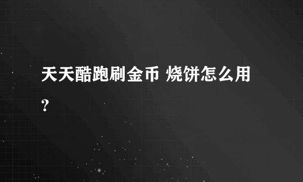 天天酷跑刷金币 烧饼怎么用？