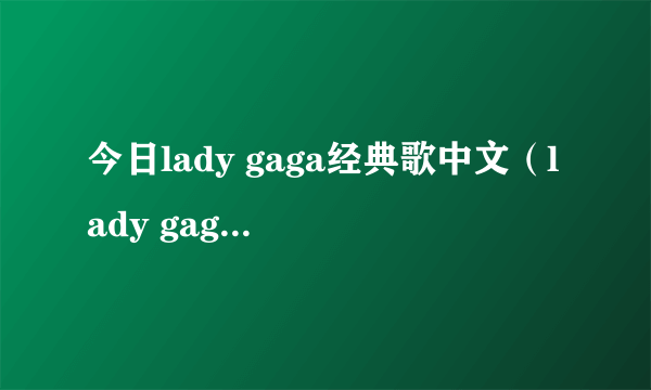 今日lady gaga经典歌中文（lady gaga小师弟翻唱gaga什么歌）