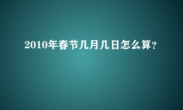 2010年春节几月几日怎么算？