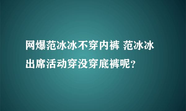 网爆范冰冰不穿内裤 范冰冰出席活动穿没穿底裤呢？