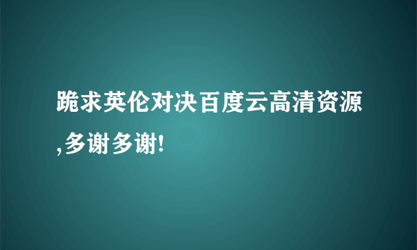 跪求英伦对决百度云高清资源,多谢多谢!