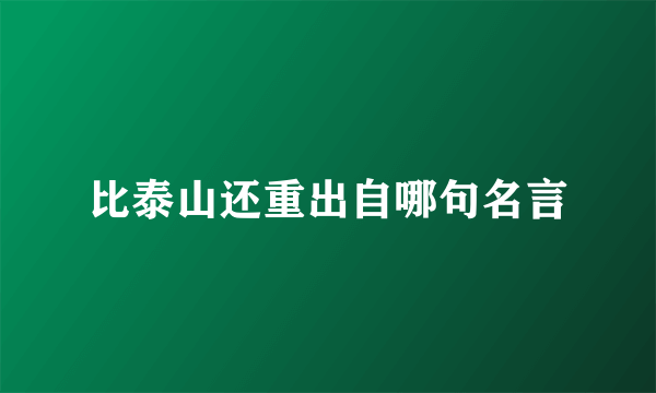 比泰山还重出自哪句名言