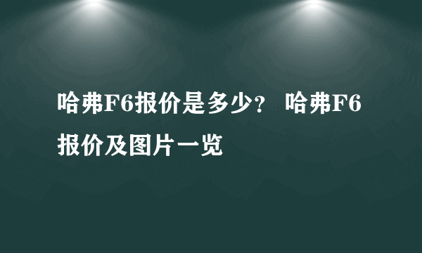 哈弗F6报价是多少？ 哈弗F6报价及图片一览