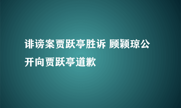 诽谤案贾跃亭胜诉 顾颖琼公开向贾跃亭道歉