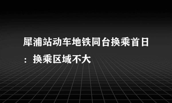 犀浦站动车地铁同台换乘首日：换乘区域不大