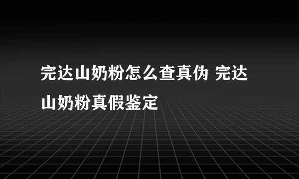 完达山奶粉怎么查真伪 完达山奶粉真假鉴定