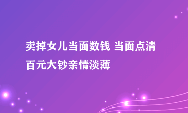 卖掉女儿当面数钱 当面点清百元大钞亲情淡薄