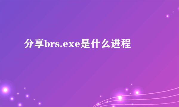 分享brs.exe是什么进程