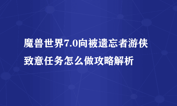 魔兽世界7.0向被遗忘者游侠致意任务怎么做攻略解析