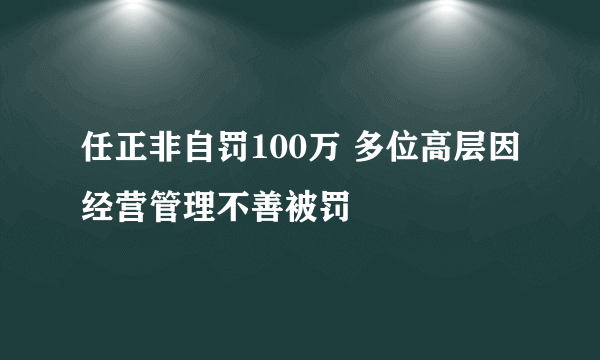 任正非自罚100万 多位高层因经营管理不善被罚