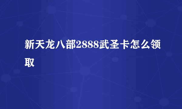 新天龙八部2888武圣卡怎么领取