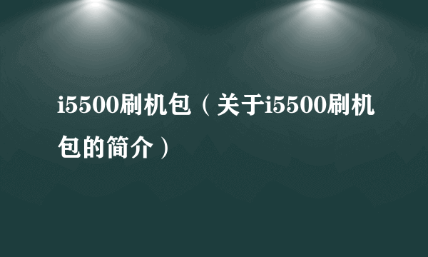 i5500刷机包（关于i5500刷机包的简介）