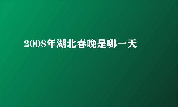 2008年湖北春晚是哪一天