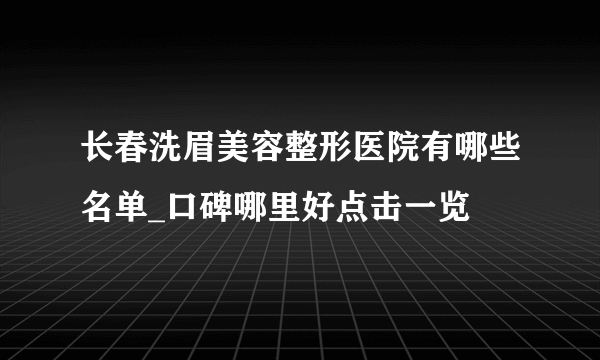 长春洗眉美容整形医院有哪些名单_口碑哪里好点击一览