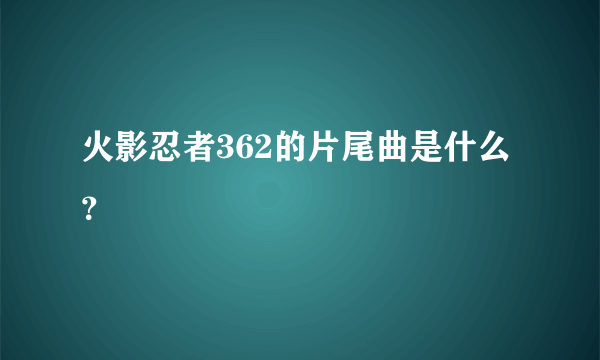 火影忍者362的片尾曲是什么？