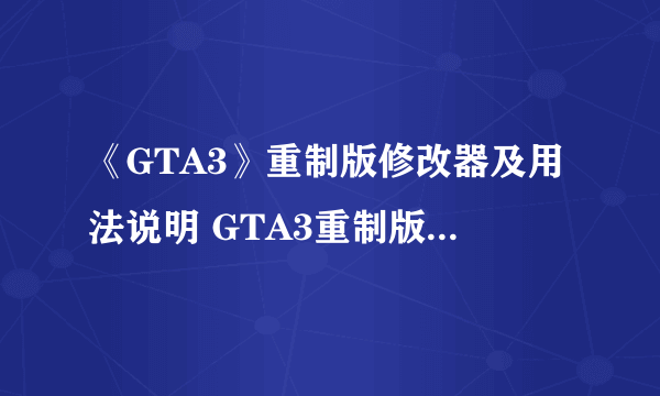 《GTA3》重制版修改器及用法说明 GTA3重制版修改器怎么用