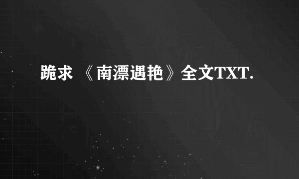 跪求 《南漂遇艳》全文TXT.