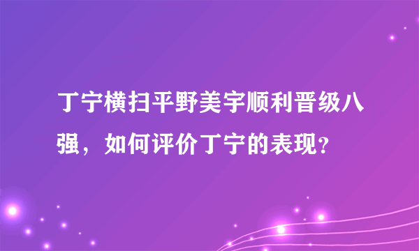 丁宁横扫平野美宇顺利晋级八强，如何评价丁宁的表现？