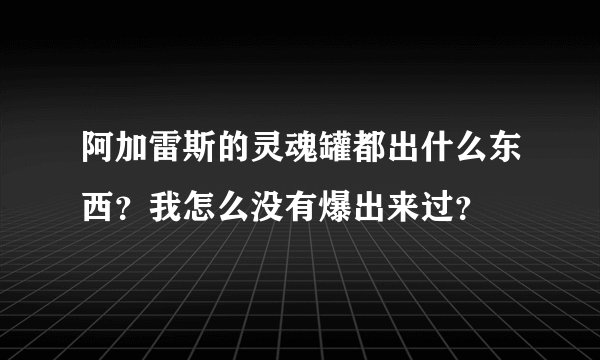 阿加雷斯的灵魂罐都出什么东西？我怎么没有爆出来过？