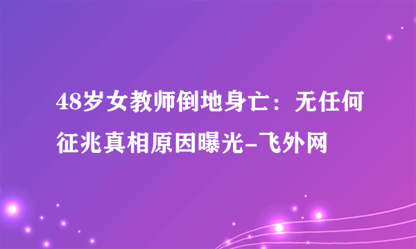 48岁女教师倒地身亡：无任何征兆真相原因曝光-飞外网