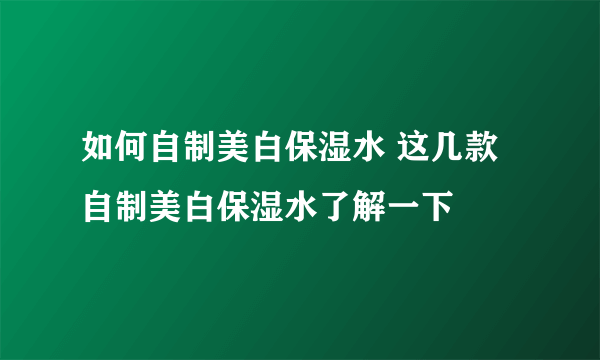 如何自制美白保湿水 这几款自制美白保湿水了解一下