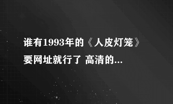 谁有1993年的《人皮灯笼》 要网址就行了 高清的 要普通话的