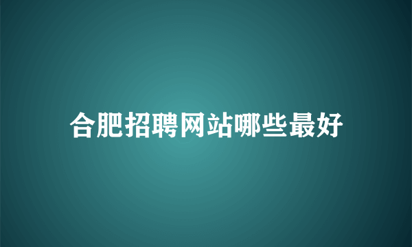 合肥招聘网站哪些最好