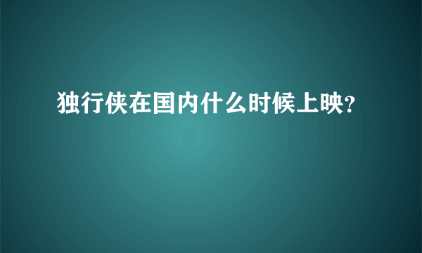 独行侠在国内什么时候上映？